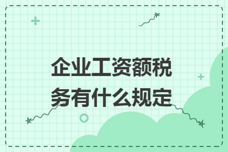企业工资额税务有什么规定 企业工资额税务有什么规定