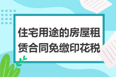 住宅用途的房屋租赁合同免缴印花税