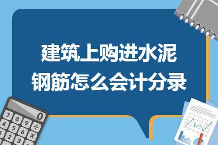 建筑上购进水泥钢筋怎么会计分录