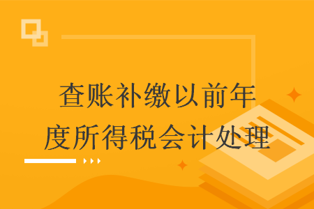 查账补缴以前年度所得税会计处理