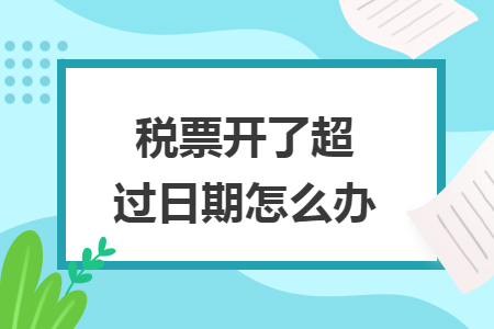 税票开了超过日期怎么办