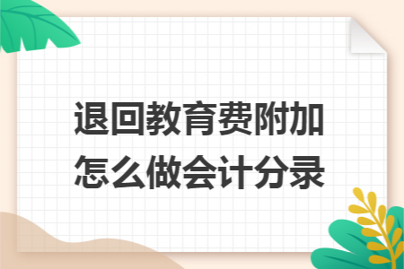 退回教育费附加怎么做会计分录