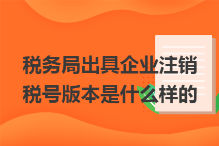 税务局出具企业注销税号版本是什么样的
