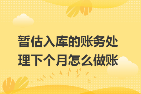 暂估入库的账务处理下个月怎么做账
