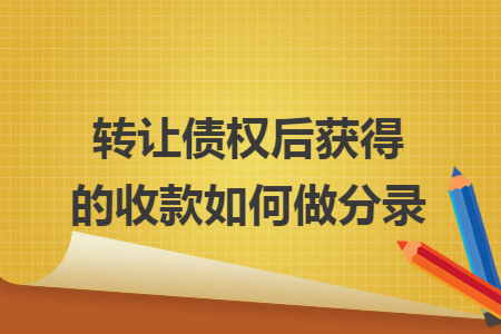 转让债权后获得的收款如何做分录