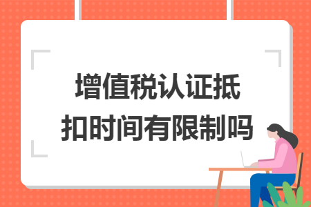 增值税认证抵扣时间有限制吗