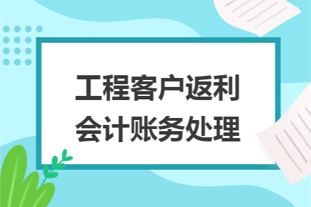 工程客户返利会计账务处理