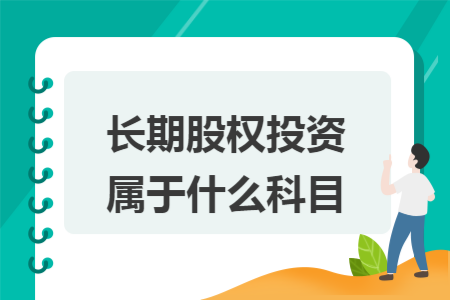 长期股权投资属于什么科目 长期股权投资属于什么科目