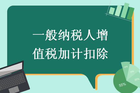 一般纳税人增值税加计扣除