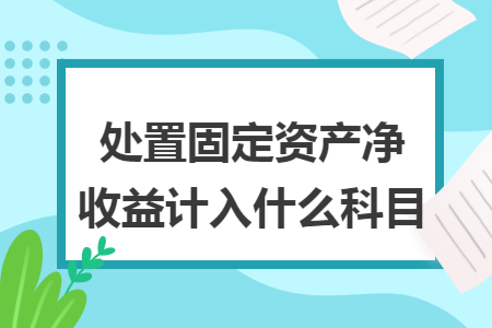 处置固定资产净收益计入什么科目