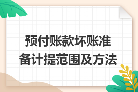预付账款坏账准备计提范围及方法 预付账款坏账准备计提范围及方法