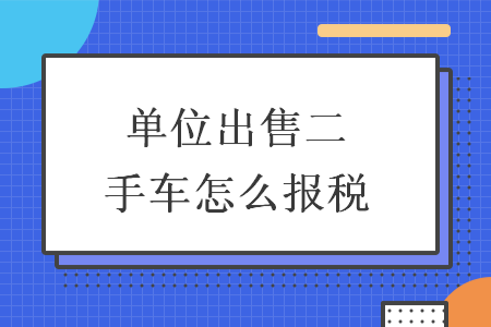 单位出售二手车怎么报税