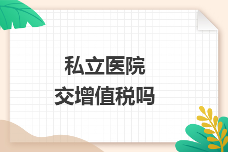 私立医院交增值税吗