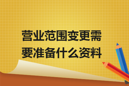 营业范围变更需要准备什么资料