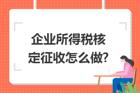 企业所得税核定征收怎么做?