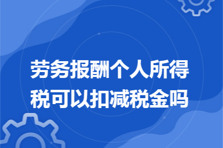 劳务报酬个人所得税可以扣减税金吗