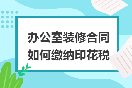 办公室装修合同如何缴纳印花税