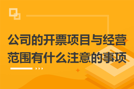 公司的开票项目与经营范围有什么注意的事项 公司的开票项目与经营范围有什么注意的事项