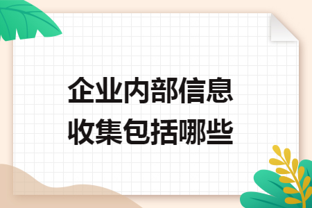 企业内部信息收集包括哪些 企业内部信息收集包括哪些