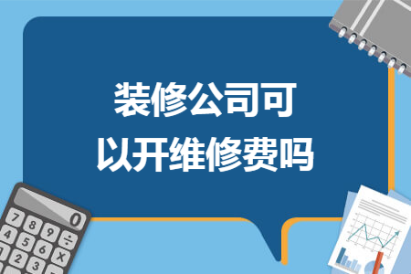 装修公司可以开维修费吗 装修公司可以开维修费吗