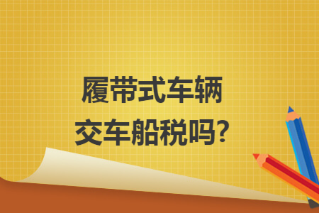 履带式车辆交车船税吗?