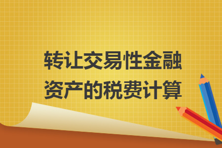 转让交易性金融资产的税费计算