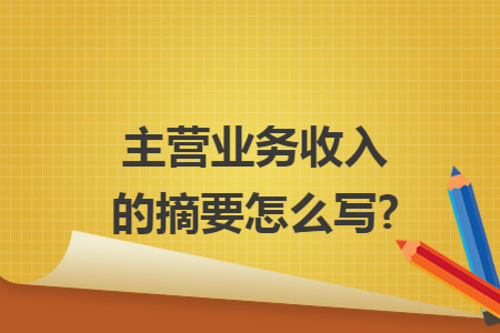 主营业务收入的摘要怎么写?
