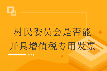 村民委员会是否能开具增值税专用发票