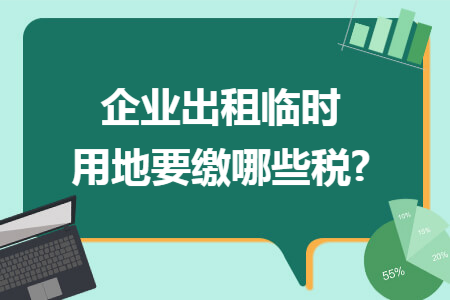 企业出租临时用地要缴哪些税?