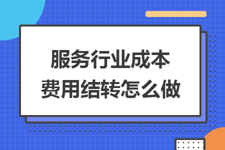 服务行业成本费用结转怎么做