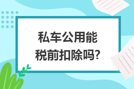 私车公用能税前扣除吗?