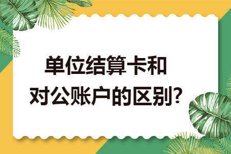 单位结算卡和对公账户的区别?