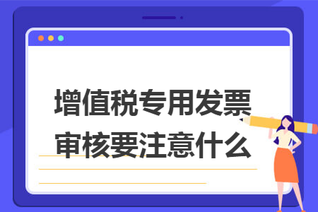 增值税专用发票审核要注意什么