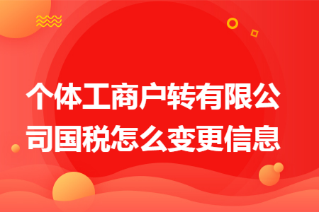 个体工商户转有限公司国税怎么变更信息
