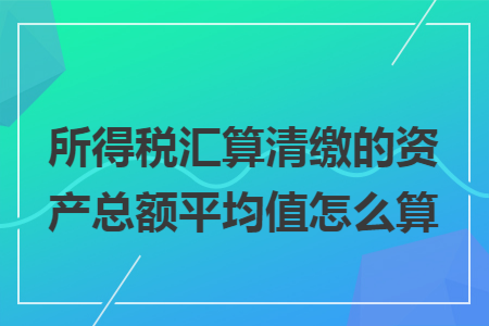 所得税汇算清缴的资产总额平均值怎么算