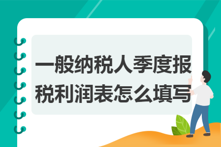 一般纳税人季度报税利润表怎么填写