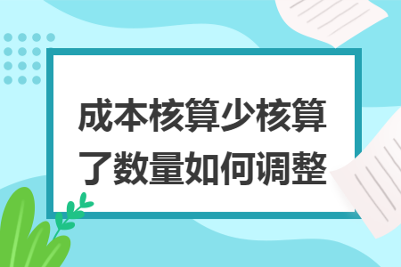 成本核算少核算了数量如何调整