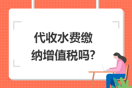 代收水费缴纳增值税吗?