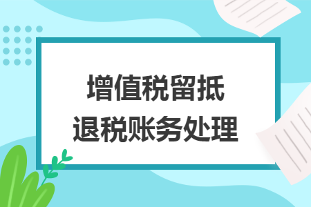 增值税留抵退税账务处理 增值税留抵退税账务处理