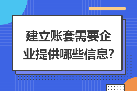 建立账套需要企业提供哪些信息? 建立账套需要企业提供哪些信息?