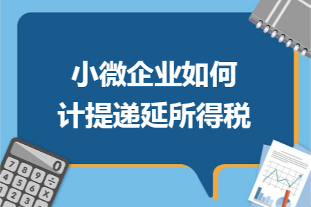 小微企业如何计提递延所得税