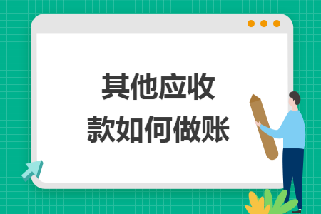 其他应收款如何做账 其他应收款如何做账