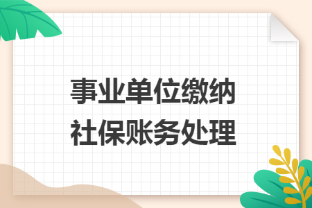 事业单位缴纳社保账务处理 事业单位缴纳社保账务处理