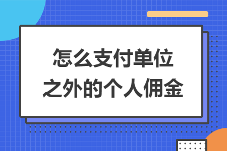 怎么支付单位之外的个人佣金