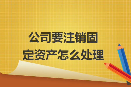 公司要注销固定资产怎么处理