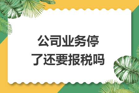 公司业务停了还要报税吗