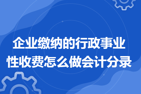 企业缴纳的行政事业性收费怎么做会计分录