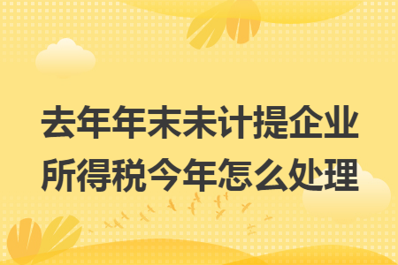 去年年末未计提企业所得税今年怎么处理