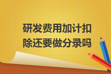 研发费用加计扣除还要做分录吗