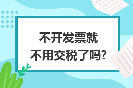 不开发票就不用交税了吗?